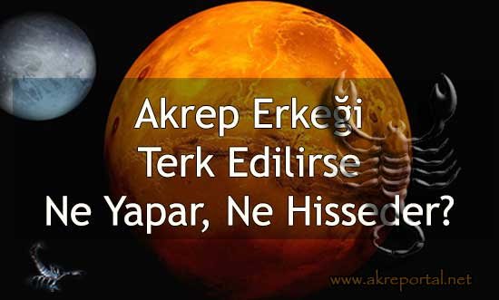 Akrep Erkeği Terk Edilirse! Ne Yapar Ne Hisseder?