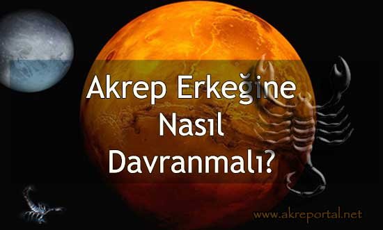 Akrep Erkeğine Nasıl Davranmalı? Nasıl Davranmak Gerekir?