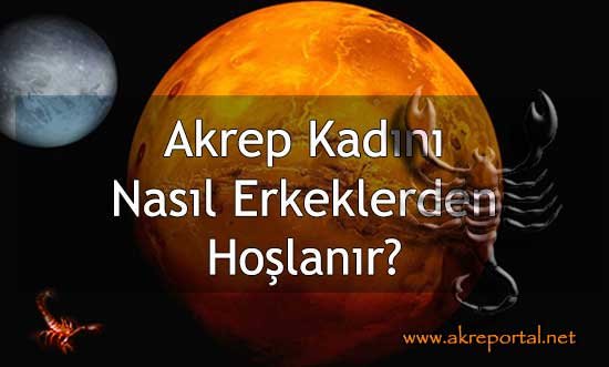 Akrep Kadını Nasıl Erkeklerden Hoşlanır?